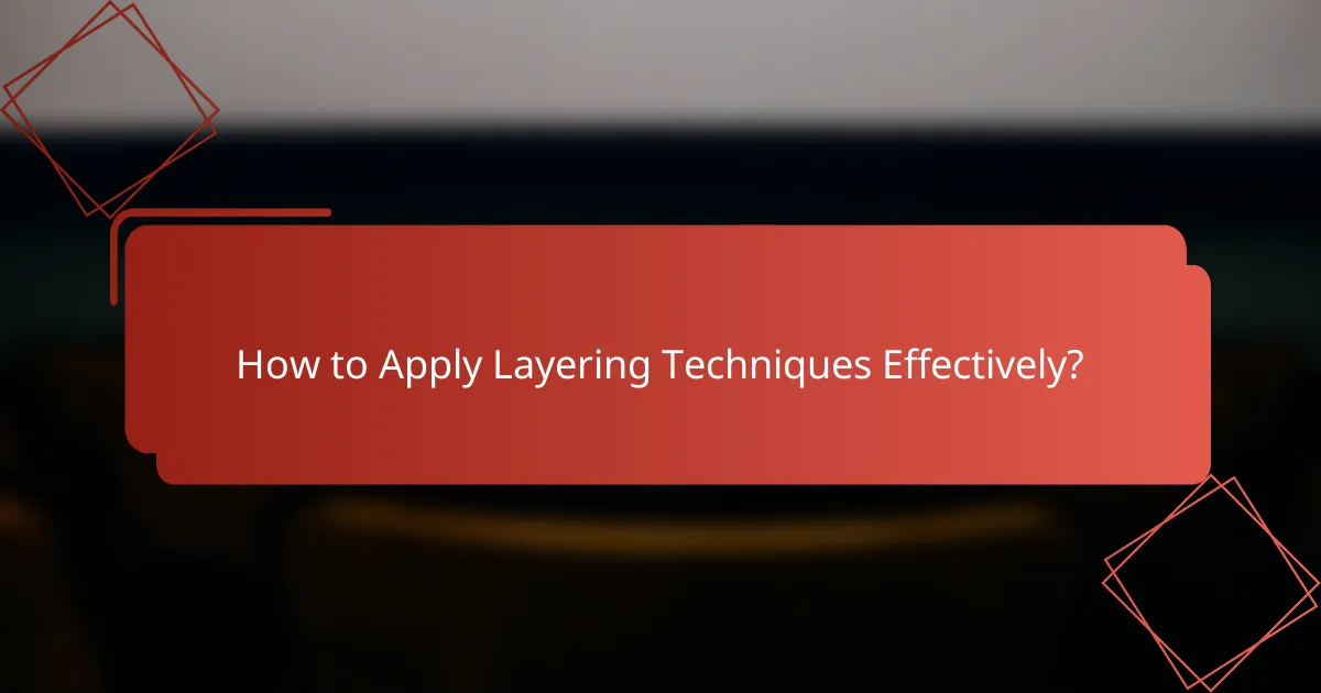 How to Apply Layering Techniques Effectively?